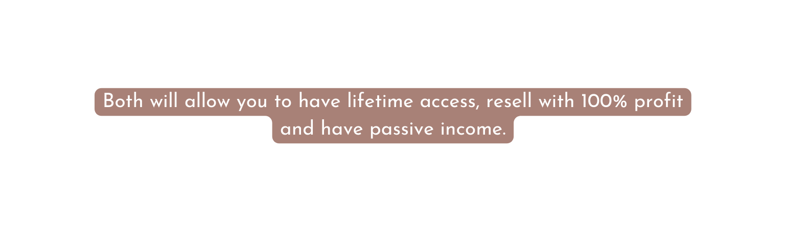 Both will allow you to have lifetime access resell with 100 profit and have passive income